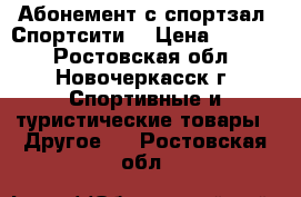 Абонемент с спортзал “Спортсити“ › Цена ­ 4 500 - Ростовская обл., Новочеркасск г. Спортивные и туристические товары » Другое   . Ростовская обл.